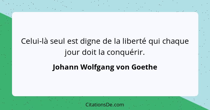 Celui-là seul est digne de la liberté qui chaque jour doit la conquérir.... - Johann Wolfgang von Goethe