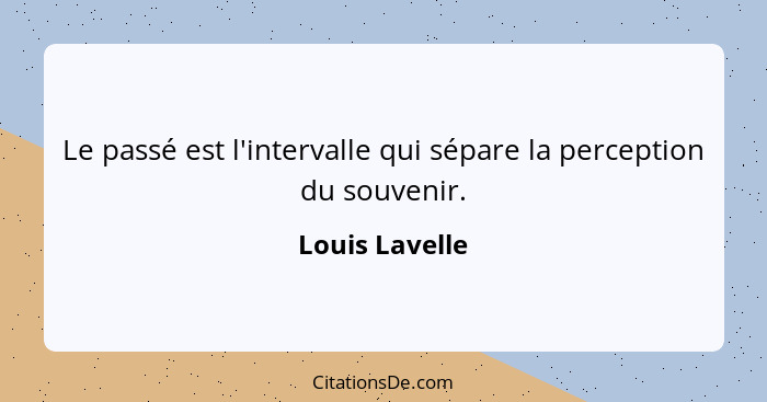 Le passé est l'intervalle qui sépare la perception du souvenir.... - Louis Lavelle