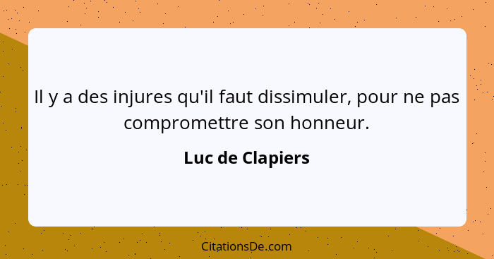 Il y a des injures qu'il faut dissimuler, pour ne pas compromettre son honneur.... - Luc de Clapiers