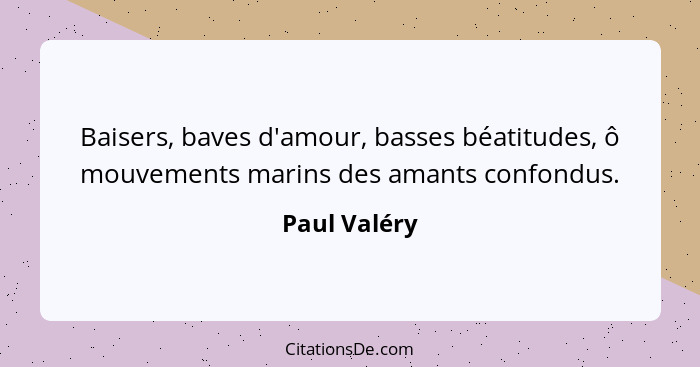 Baisers, baves d'amour, basses béatitudes, ô mouvements marins des amants confondus.... - Paul Valéry