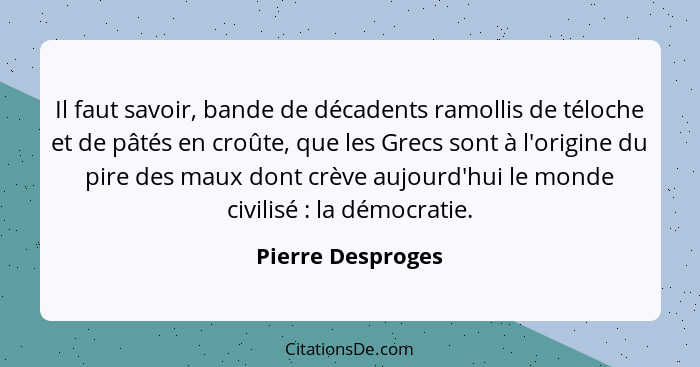 Il faut savoir, bande de décadents ramollis de téloche et de pâtés en croûte, que les Grecs sont à l'origine du pire des maux dont... - Pierre Desproges