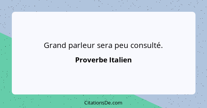 Grand parleur sera peu consulté.... - Proverbe Italien