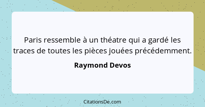 Paris ressemble à un théatre qui a gardé les traces de toutes les pièces jouées précédemment.... - Raymond Devos