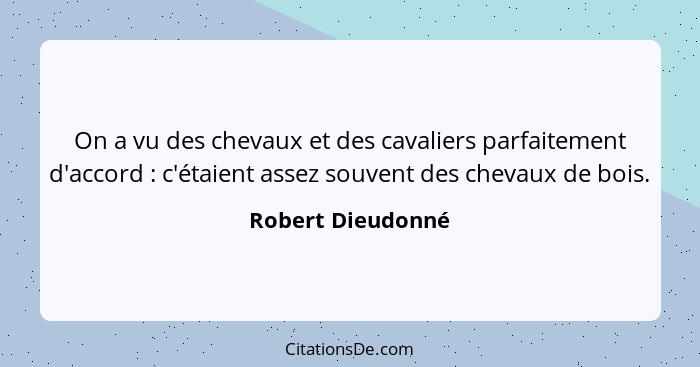 On a vu des chevaux et des cavaliers parfaitement d'accord : c'étaient assez souvent des chevaux de bois.... - Robert Dieudonné