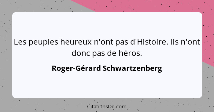 Les peuples heureux n'ont pas d'Histoire. Ils n'ont donc pas de héros.... - Roger-Gérard Schwartzenberg