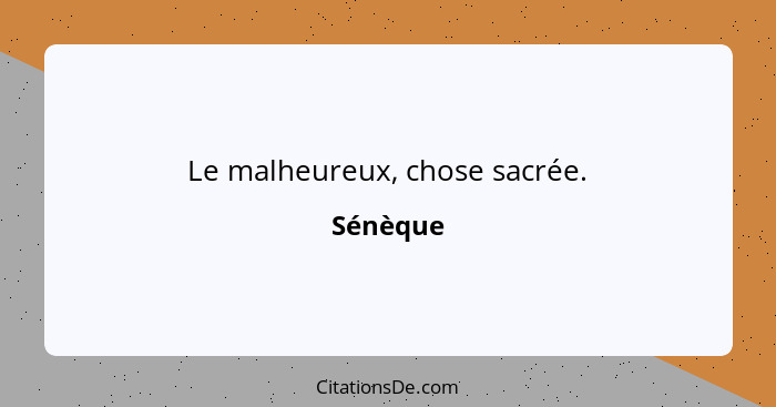 Le malheureux, chose sacrée.... - Sénèque