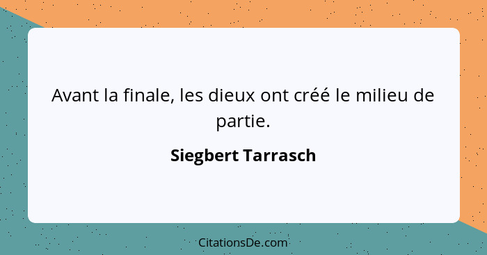 Avant la finale, les dieux ont créé le milieu de partie.... - Siegbert Tarrasch