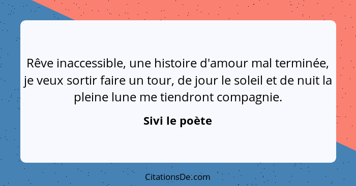 Rêve inaccessible, une histoire d'amour mal terminée, je veux sortir faire un tour, de jour le soleil et de nuit la pleine lune me tie... - Sivi le poète