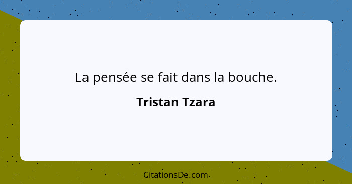 La pensée se fait dans la bouche.... - Tristan Tzara