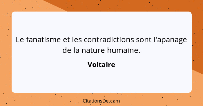Le fanatisme et les contradictions sont l'apanage de la nature humaine.... - Voltaire