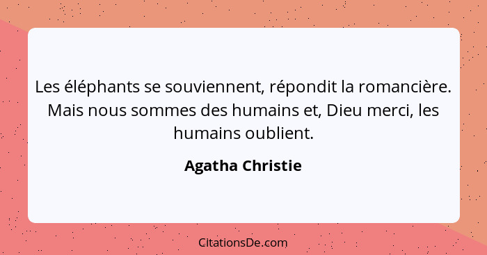 Les éléphants se souviennent, répondit la romancière. Mais nous sommes des humains et, Dieu merci, les humains oublient.... - Agatha Christie