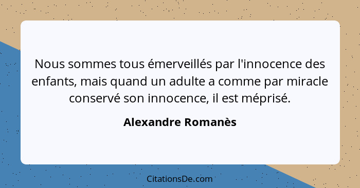 Nous sommes tous émerveillés par l'innocence des enfants, mais quand un adulte a comme par miracle conservé son innocence, il est... - Alexandre Romanès