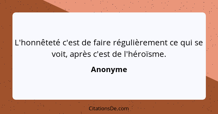 L'honnêteté c'est de faire régulièrement ce qui se voit, après c'est de l'héroïsme.... - Anonyme