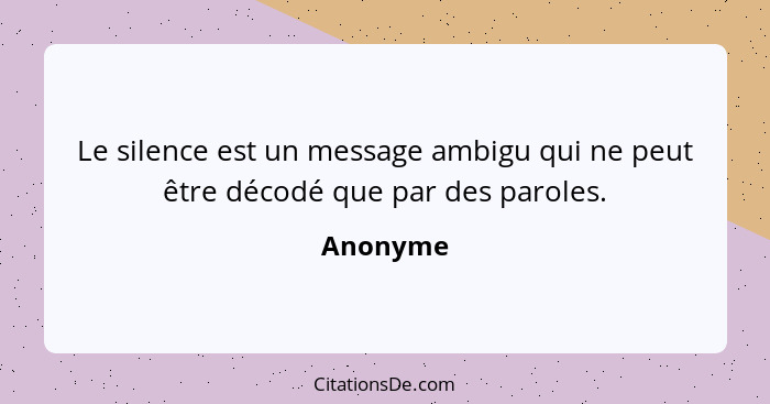 Le silence est un message ambigu qui ne peut être décodé que par des paroles.... - Anonyme