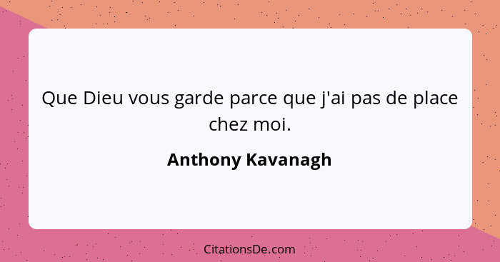 Que Dieu vous garde parce que j'ai pas de place chez moi.... - Anthony Kavanagh