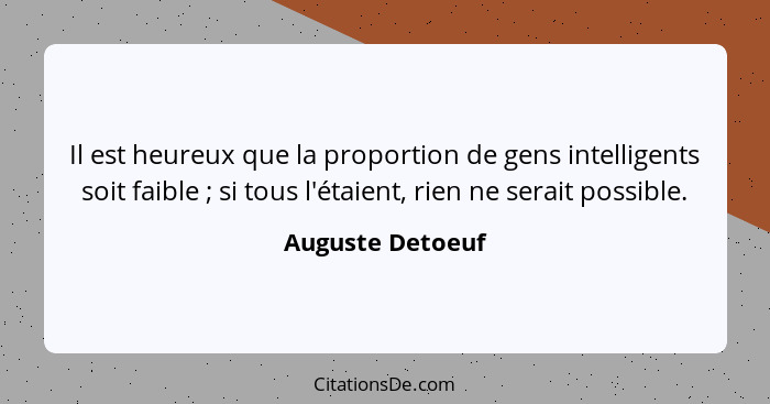 Il est heureux que la proportion de gens intelligents soit faible ; si tous l'étaient, rien ne serait possible.... - Auguste Detoeuf