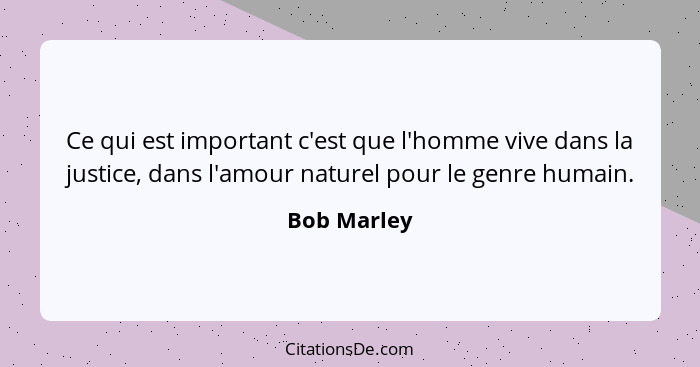 Ce qui est important c'est que l'homme vive dans la justice, dans l'amour naturel pour le genre humain.... - Bob Marley