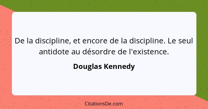 De la discipline, et encore de la discipline. Le seul antidote au désordre de l'existence.... - Douglas Kennedy