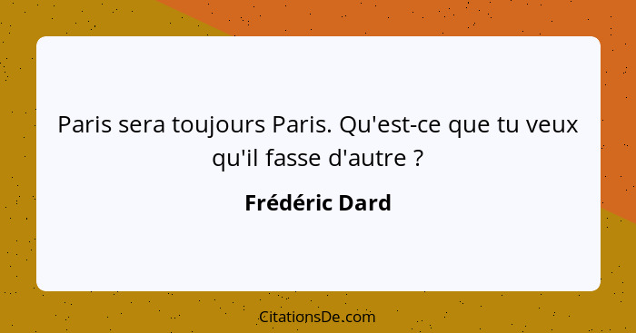 Paris sera toujours Paris. Qu'est-ce que tu veux qu'il fasse d'autre ?... - Frédéric Dard