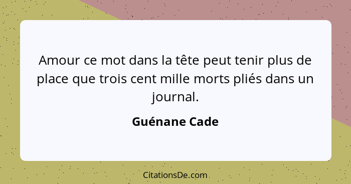 Amour ce mot dans la tête peut tenir plus de place que trois cent mille morts pliés dans un journal.... - Guénane Cade