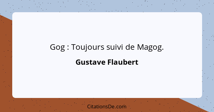Gog : Toujours suivi de Magog.... - Gustave Flaubert
