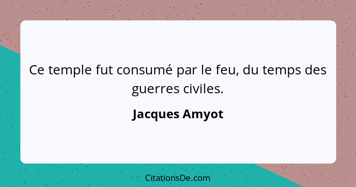 Ce temple fut consumé par le feu, du temps des guerres civiles.... - Jacques Amyot