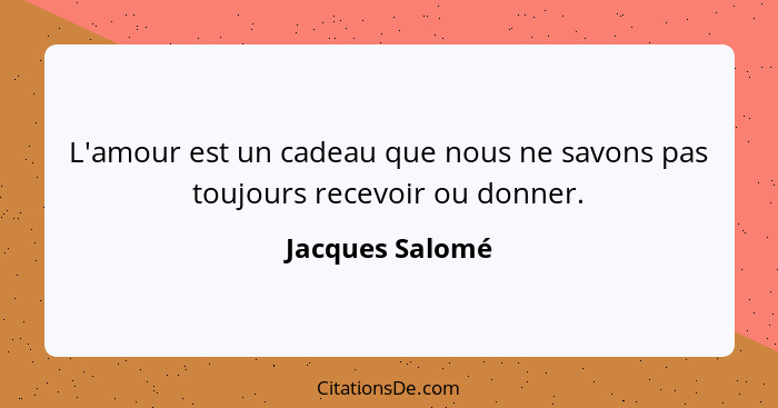 L'amour est un cadeau que nous ne savons pas toujours recevoir ou donner.... - Jacques Salomé