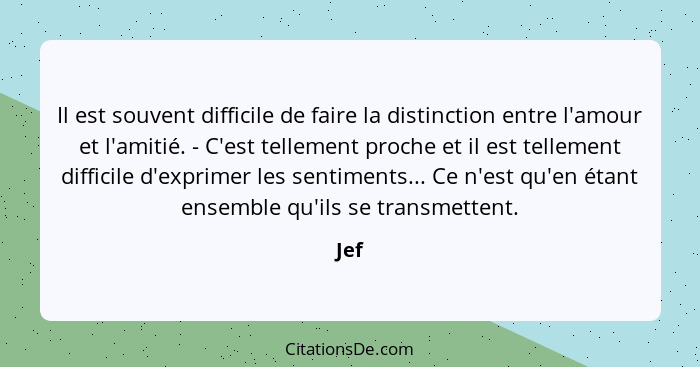 Il est souvent difficile de faire la distinction entre l'amour et l'amitié. - C'est tellement proche et il est tellement difficile d'exprimer le... - Jef