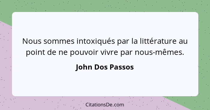 Nous sommes intoxiqués par la littérature au point de ne pouvoir vivre par nous-mêmes.... - John Dos Passos