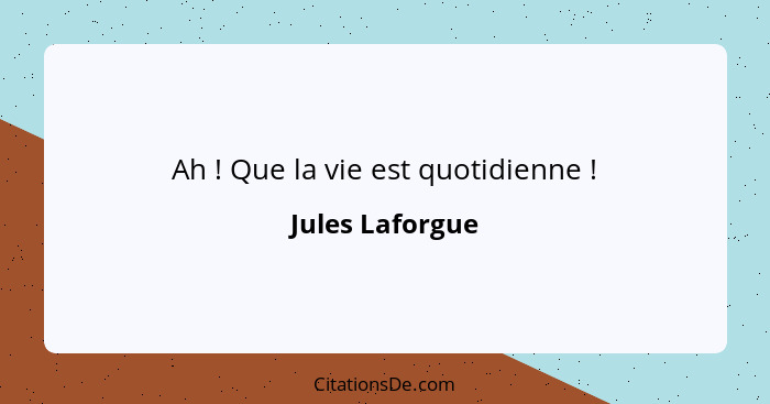 Ah ! Que la vie est quotidienne !... - Jules Laforgue