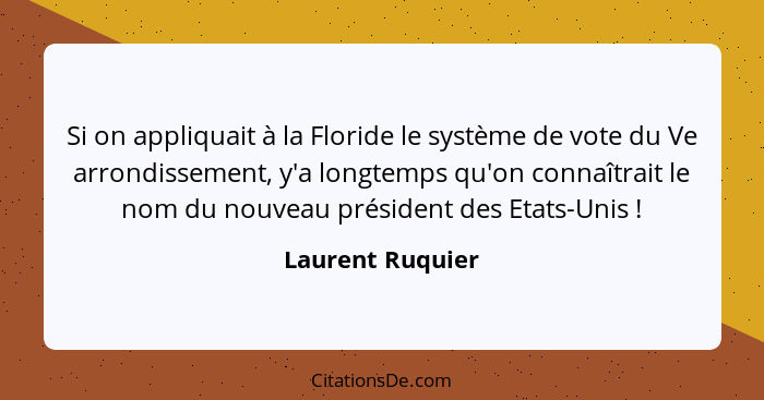 Si on appliquait à la Floride le système de vote du Ve arrondissement, y'a longtemps qu'on connaîtrait le nom du nouveau président d... - Laurent Ruquier