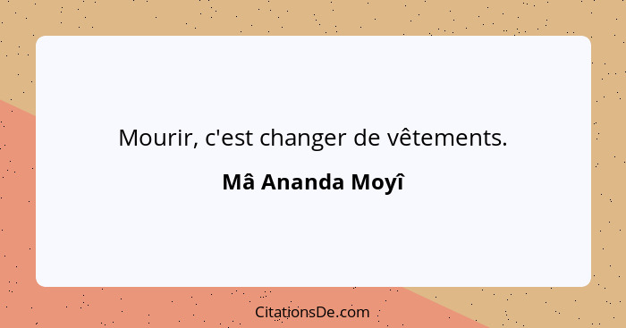 Mourir, c'est changer de vêtements.... - Mâ Ananda Moyî