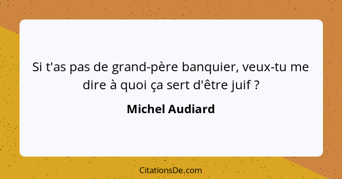 Si t'as pas de grand-père banquier, veux-tu me dire à quoi ça sert d'être juif ?... - Michel Audiard