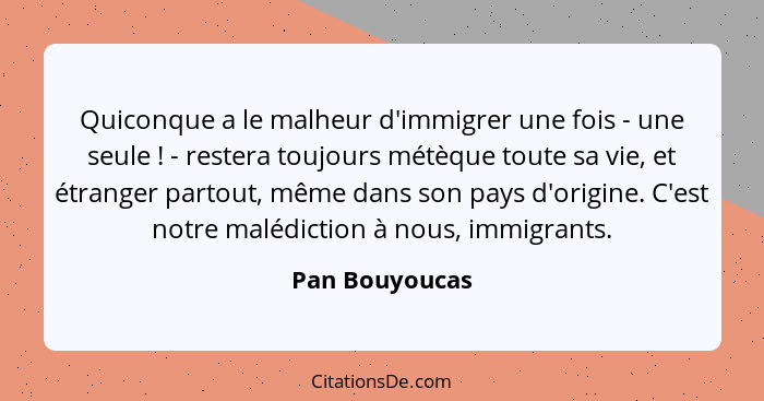 Quiconque a le malheur d'immigrer une fois - une seule ! - restera toujours métèque toute sa vie, et étranger partout, même dans... - Pan Bouyoucas