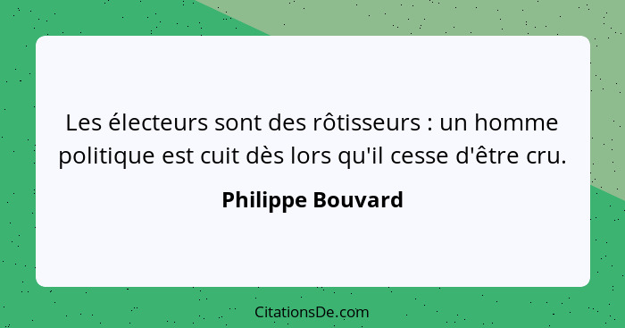Les électeurs sont des rôtisseurs : un homme politique est cuit dès lors qu'il cesse d'être cru.... - Philippe Bouvard