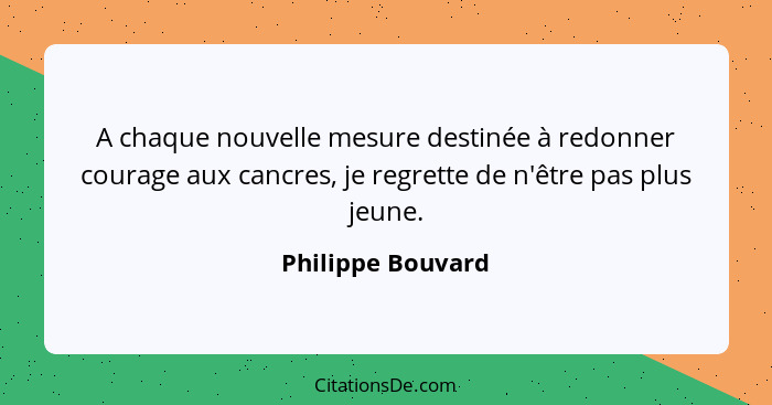 A chaque nouvelle mesure destinée à redonner courage aux cancres, je regrette de n'être pas plus jeune.... - Philippe Bouvard