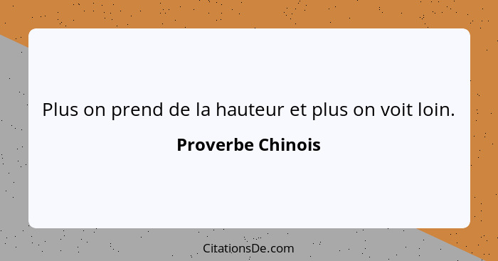 Plus on prend de la hauteur et plus on voit loin.... - Proverbe Chinois