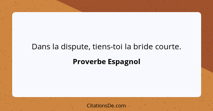 Dans la dispute, tiens-toi la bride courte.... - Proverbe Espagnol