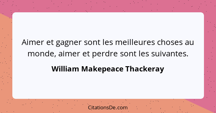 Aimer et gagner sont les meilleures choses au monde, aimer et perdre sont les suivantes.... - William Makepeace Thackeray