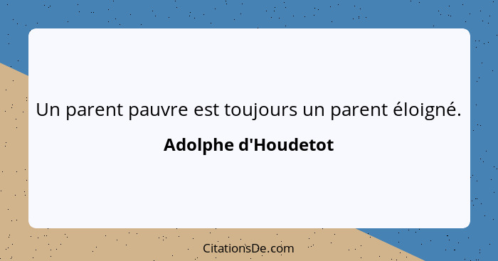 Un parent pauvre est toujours un parent éloigné.... - Adolphe d'Houdetot