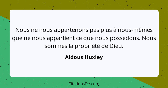 Nous ne nous appartenons pas plus à nous-mêmes que ne nous appartient ce que nous possédons. Nous sommes la propriété de Dieu.... - Aldous Huxley