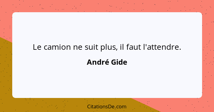 Le camion ne suit plus, il faut l'attendre.... - André Gide