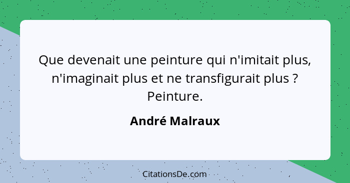 Que devenait une peinture qui n'imitait plus, n'imaginait plus et ne transfigurait plus ? Peinture.... - André Malraux