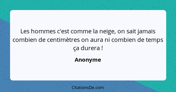 Les hommes c'est comme la neige, on sait jamais combien de centimètres on aura ni combien de temps ça durera !... - Anonyme