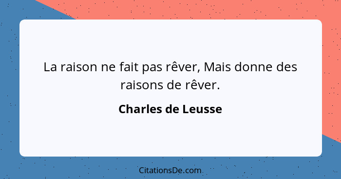 La raison ne fait pas rêver, Mais donne des raisons de rêver.... - Charles de Leusse