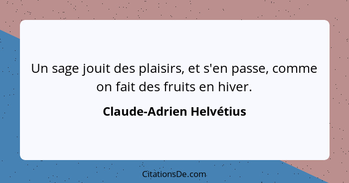 Un sage jouit des plaisirs, et s'en passe, comme on fait des fruits en hiver.... - Claude-Adrien Helvétius