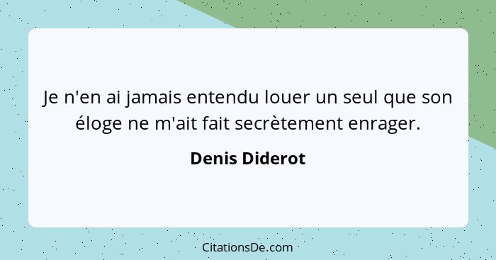 Je n'en ai jamais entendu louer un seul que son éloge ne m'ait fait secrètement enrager.... - Denis Diderot
