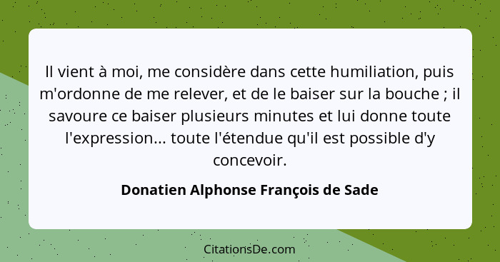 Il vient à moi, me considère dans cette humiliation, puis m'ordonne de me relever, et de le baiser sur la bouche&... - Donatien Alphonse François de Sade