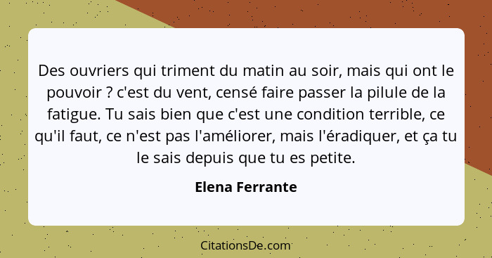 Des ouvriers qui triment du matin au soir, mais qui ont le pouvoir ? c'est du vent, censé faire passer la pilule de la fatigue.... - Elena Ferrante