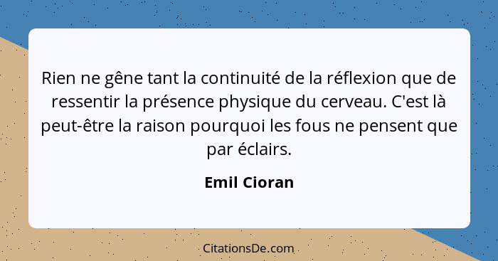 Rien ne gêne tant la continuité de la réflexion que de ressentir la présence physique du cerveau. C'est là peut-être la raison pourquoi... - Emil Cioran